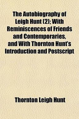 The Autobiography of Leigh Hunt; with Reminiscences of Friends and Contemporaries, and with Thornton Hunt's Introduction and Postscript