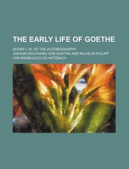 The Early Life of Goethe; Books I -Ix of the Autobiography