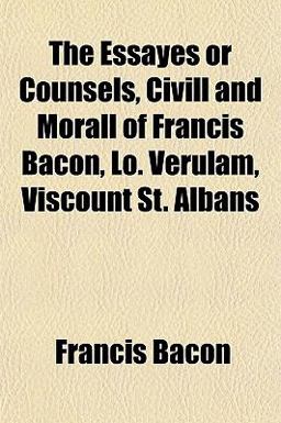 The Essayes or Counsels, Civill and Morall of Francis Bacon, lo Verulam, Viscount St Albans