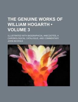 The Genuine Works of William Hogarth; Illustrated with Biographical Anecdotes, a Chronological Catalogue, and Commentary