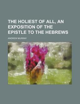 The Holiest of All, an Exposition of the Epistle to the Hebrews
