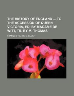 The History of England to the Accession of Queen Victoria, Ed by Madame de Witt, Tr by M Thomas