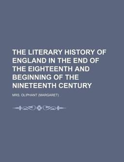 The Literary History of England in the End of the Eighteenth and Beginning of the Nineteenth Century