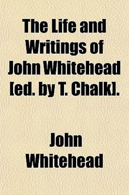 The Life and Writings of John Whitehead [Ed by T Chalk]