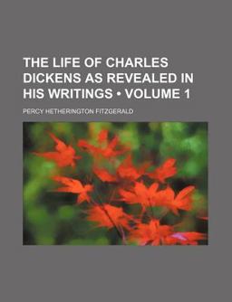 The Life of Charles Dickens As Revealed in His Writings