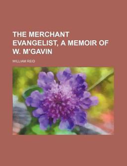 The Merchant Evangelist, a Memoir of W M'Gavin The Merchant Evangelist, a Memoir of W M'Gavin