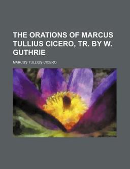 The Orations of Marcus Tullius Cicero, Tr by W Guthrie