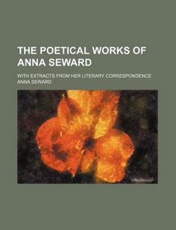 The Poetical Works of Anna Seward; with Extracts from Her Literary Correspondence