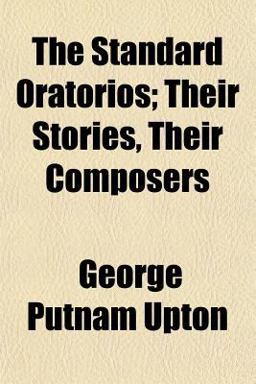 The Standard Oratorios; Their Stories, Their Composers