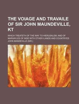 The Voiage and Travaile of Sir John Maundeville, Kt Which Treateth of the Way to Hierusalem The Voiage and Travaile of Sir John Maundeville, Kt Which Treateth of the Way to Hierusalem