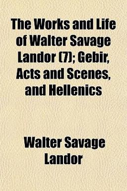 The Works and Life of Walter Savage Landor; Gebir, Acts and Scenes, and Hellenics