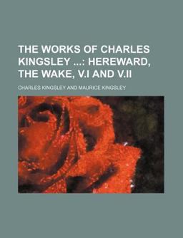 The Works of Charles Kingsley; Hereward, the Wake, V I and V II