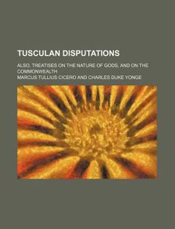 Tusculan Disputations; Also, Treatises on the Nature of Gods, and on the Commonwealth