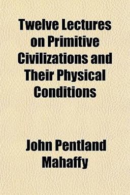Twelve Lectures on Primitive Civilizations and Their Physical Conditions