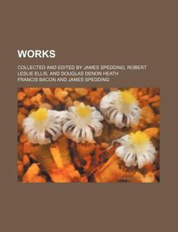 Works; Collected and Edited by James Spedding, Robert Leslie Ellis, and Douglas Denon Heath
