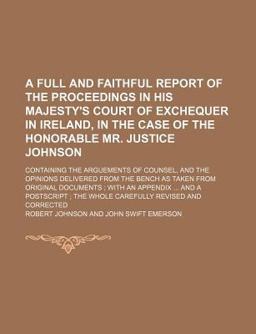 A Full and Faithful Report of the Proceedings in His Majesty's Court of Exchequer in Ireland, in the Case of the Honorable Mr Justice Johnson