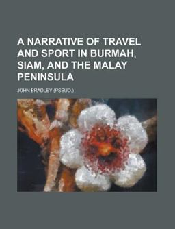 A Narrative of Travel and Sport in Burmah, Siam and the Malay Peninsul