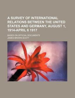 A Survey of International Relations Between the United States and Germany, August 1, 1914-April 6 1917; Based on Official Documents
