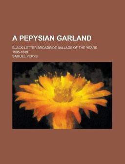 A Pepysian Garland; Black-Letter Broadside Ballads of the Years 1595-1639, Chiefly from the Collection of Samuel Pepys