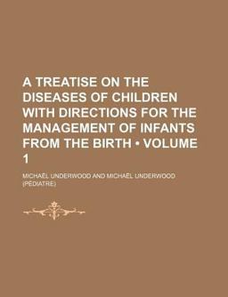 A Treatise on the Diseases of Children with Directions for the Management of Infants from the Birth