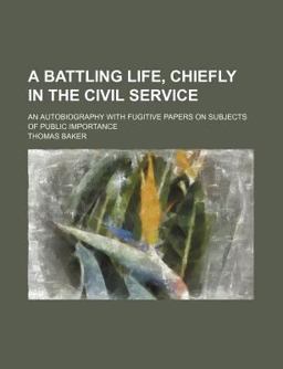 A Battling Life, Chiefly in the Civil Service; an Autobiography with Fugitive Papers on Subjects of Public Importance