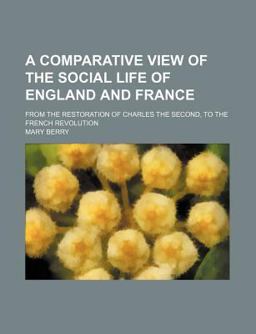 A Comparative View of the Social Life of England and France; from the Restoration of Charles the Second, to the French Revolution A Comparative View of the Social Life of England and France; from the Restoration of Charles the Second, to the French Revolution