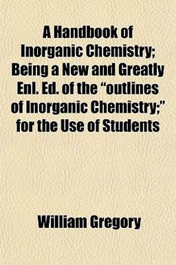 A Handbook of Inorganic Chemistry; Being a New and Greatly Enl Ed of the Outlines of Inorganic Chemistry; for the Use of Students