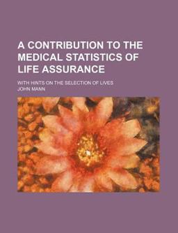 A Contribution to the Medical Statistics of Life Assurance; with Hints on the Selection of Lives