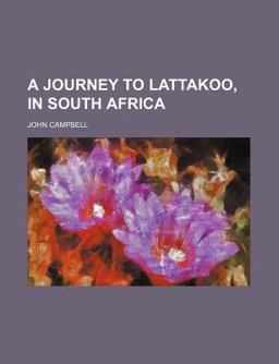 A Journey to Lattakoo, in South Afric
