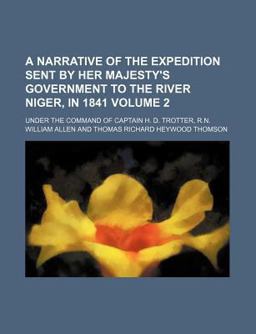 A Narrative of the Expedition Sent by Her Majesty's Government to the River Niger, in 1841; under the Command of Captain H D Trotter, R N