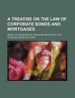 A Treatise on the Law of Corporate Bonds and Mortgages; Being the 3d Edition of Railroad Securities, Rev