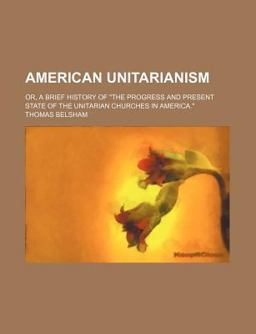 American Unitarianism; or, a Brief History of the Progress and Present State of the Unitarian Churches in America