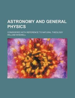 Astronomy and General Physics; Considered with Reference to Natural Theology Astronomy and General Physics; Considered with Reference to Natural Theology
