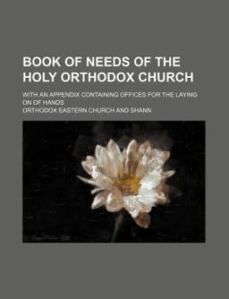 Book of Needs of the Holy Orthodox Church; with an Appendix Containing Offices for the Laying on of Hands