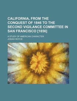 California, from the Conquest of 1846 to the Second Vigilance Committee in San Francisco [1856]; a Study of American Character