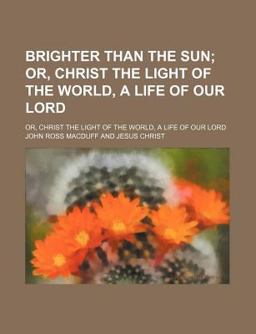 Brighter Than the Sun; or, Christ the Light of the World, a Life of Our Lord