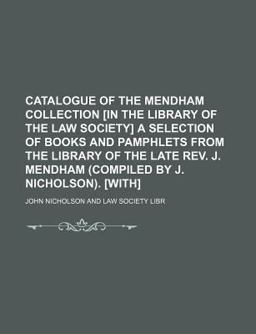 Catalogue of the Mendham Collection [in the Library of the Law Society] a Selection of Books and Pamphlets from the Library of the Late Rev J