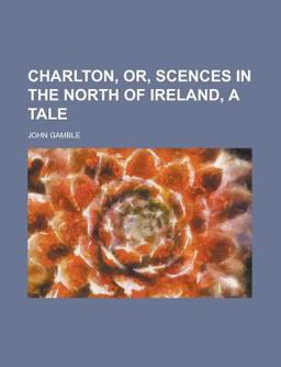 Charlton, or, Scences in the North of Ireland, a Tale
