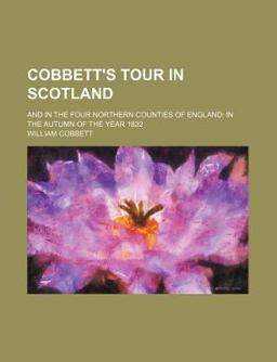 Cobbett's Tour in Scotland; and in the Four Northern Counties of England