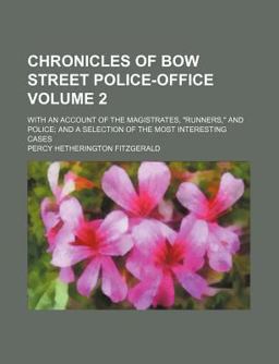Chronicles of Bow Street Police-Office; with an Account of the Magistrates, Runners, and Police; and a Selection of the Most Interesting Cases