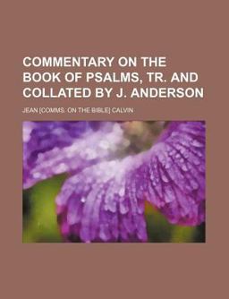 Commentary on the Book of Psalms, Tr and Collated by J Anderson