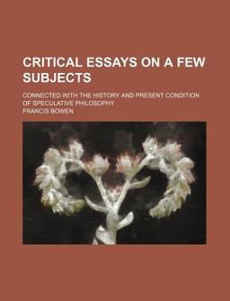 Critical Essays on a Few Subjects; Connected with the History and Present Condition of Speculative Philosophy