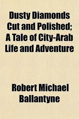 Dusty Diamonds Cut and Polished; a Tale of City-Arab Life and Adventure