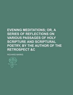 Evening Meditations; or, a Series of Reflections on Various Passages of Holy Scripture and Scriptural Poetry, by the Author of the Retrospect