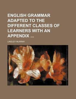 English Grammar Adapted to the Different Classes of Learners with an Appendix