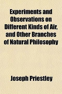Experiments and Observations on Different Kinds of Air, and Other Branches of Natural Philosophy