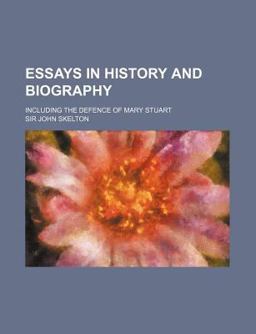 Essays in History and Biography; Including the Defence of Mary Stuart Essays in History and Biography; Including the Defence of Mary Stuart