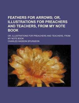 Feathers for Arrows; or, Illustrations for Preachers and Teachers, from My Note Book