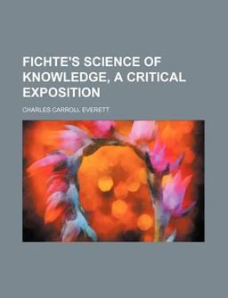 Fichte's Science of Knowledge, a Critical Exposition