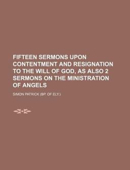 Fifteen Sermons upon Contentment and Resignation to the Will of God, As Also 2 Sermons on the Ministration of Angels Fifteen Sermons upon Contentment and Resignation to the Will of God, As Also 2 Sermons on the Ministration of Angels